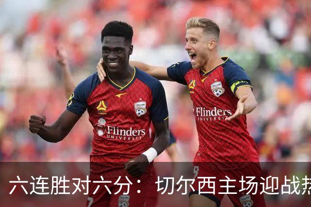 六连胜对六分：切尔西主场迎战热刺，伦敦德比数据反差悬殊