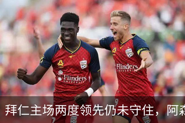 拜仁主场两度领先仍未守住，阿森纳两度扳平带走2-2。