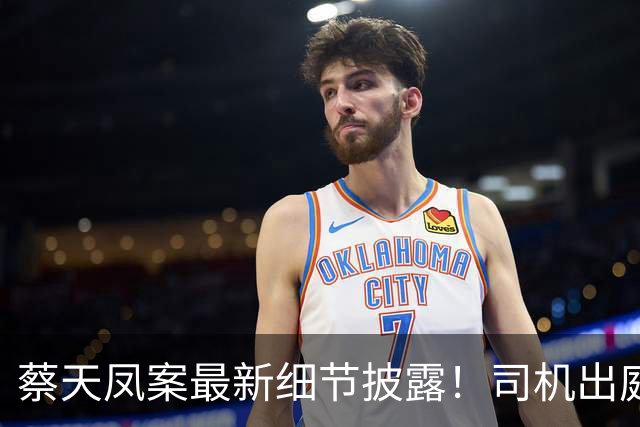 蔡天凤案最新细节披露！司机出庭，案发前被停职，由邝港杰顶替